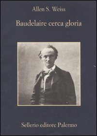 Libro Baudelaire cerca gloria di Allen S. Weiss - ean 9788838924736 - Sellerio Editore Palermo