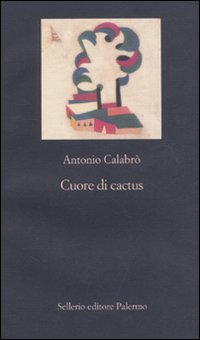 Libro Cuore di cactus di Antonio Calabrò - ean 9788838924767 - Sellerio Editore Palermo