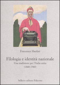 Libro Filologia e identità nazionale. Una tradizione per l'Italia unita (1840-1940) di Francesco Sberlati - ean 9788838925719 - Sellerio Editore Palermo