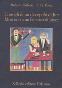 Libro Consigli di un discepolo di Jim Morrison a un fanatico di Joyce-Diario da bar di Roberto Bolaño; A. G. Porta - ean 9788838925771 - Sellerio Editore Palermo