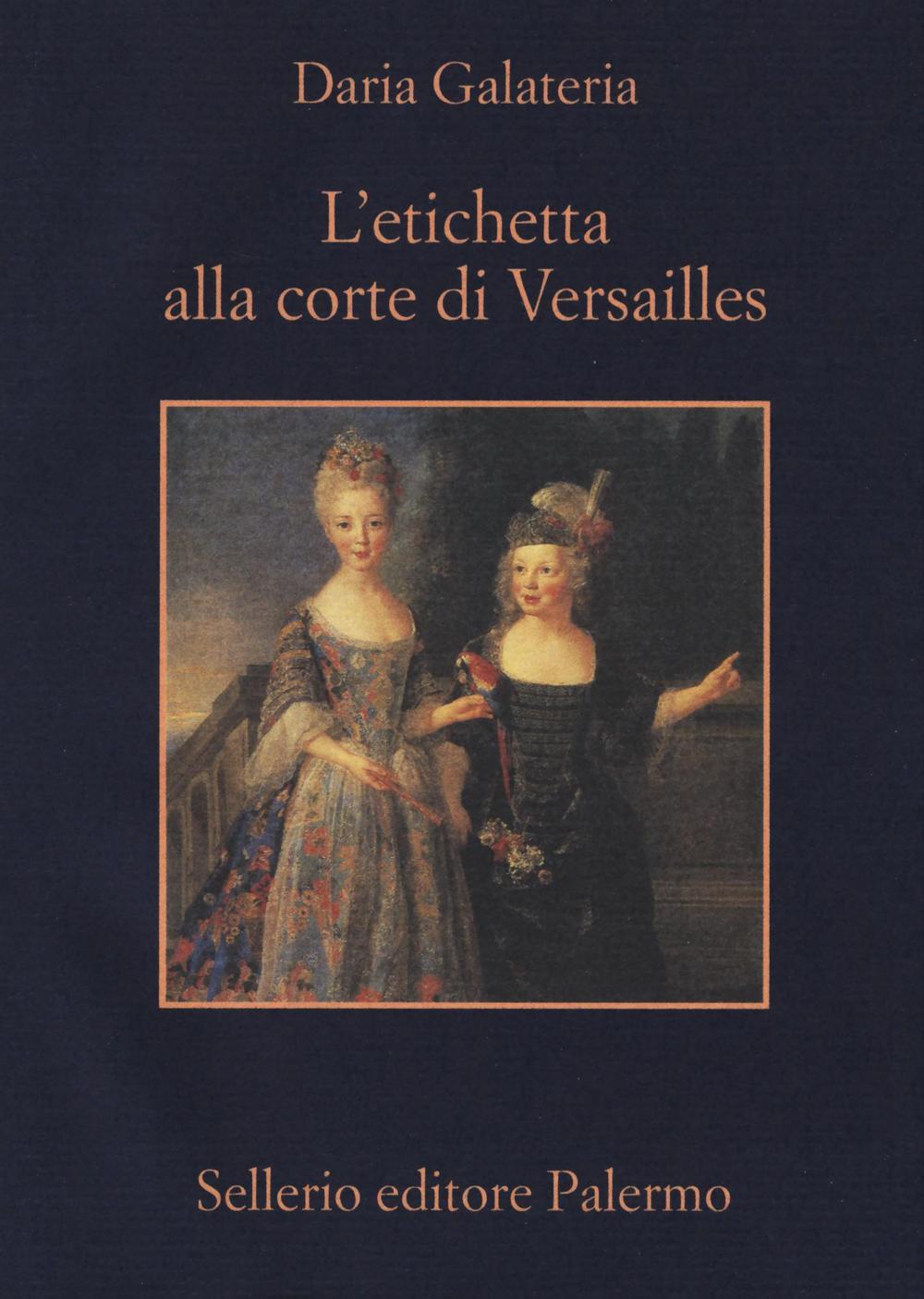 Libro etichetta alla corte di Versailles. Dizionario dei privilegi nell'età del Re Sole di Daria Galateria - ean 9788838934902 - Sellerio Editore Palermo