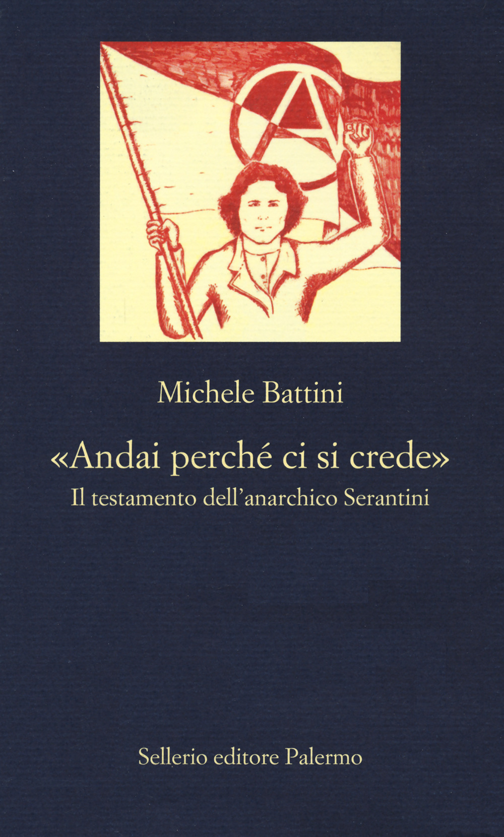 Libro «Andai perché ci si crede». Il testamento dell’anarchico Serantini di Michele Battini - ean 9788838941740 - Sellerio Editore Palermo