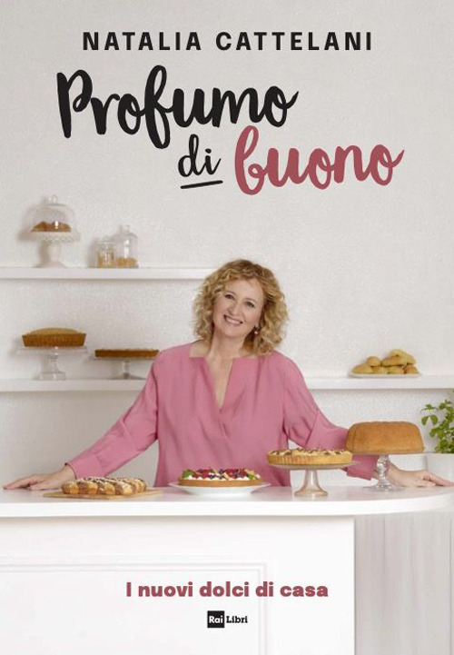 Libro Profumo di buono. I nuovi dolci di casa di Natalia Cattelani - ean 9788839718761 - Rai Libri