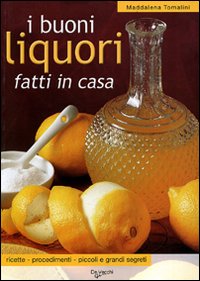 Libro buoni liquori fatti in casa. Ricette