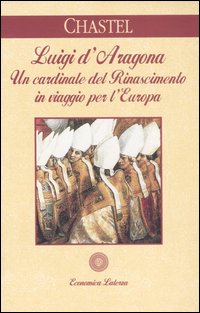 Libro Luigi d'Aragona. Un cardinale del Rinascimento in viaggio per l'Europa di André Chastel - ean 9788842046714 - Laterza