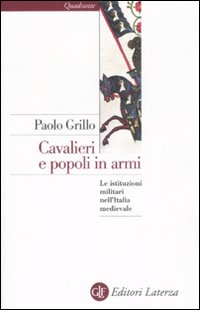 Libro Cavalieri e popoli in armi. Le istituzioni militari nell'Italia medievale di Paolo Grillo - ean 9788842086499 - Laterza