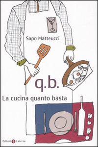 Libro Q.B. La cucina quanto basta di Sapo Matteucci - ean 9788842087700 - Laterza