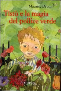 Libro Tistù e la magia del pollice verde di Maurice Druon - ean 9788842532279 - Ugo Mursia Editore