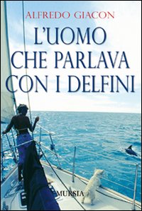 Libro uomo che parlava con i delfini di Alfredo Giacon - ean 9788842540199 - Ugo Mursia Editore