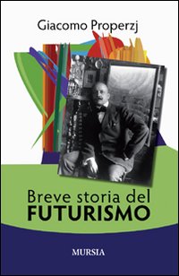 Libro Breve storia del futurismo di Giacomo Properzj - ean 9788842541585 - Ugo Mursia Editore