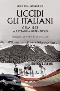 Libro Uccidi gli italiani. Gela 1943. La battaglia dimenticata di Andrea Augello - ean 9788842541912 - Ugo Mursia Editore