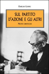 Libro Sul Partito d'Azione e gli altri. Note critiche di Emilio Lussu - ean 9788842542681 - Ugo Mursia Editore