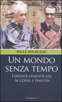 Libro mondo senza tempo. L'eredità dimenticata di Gödel e Einstein di Palle Yourgrau - ean 9788842809036 - Il Saggiatore