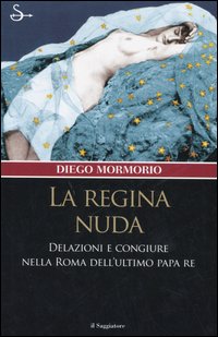 Libro regina nuda. Delazioni e congiure nella Roma dell'ultimo Papa Re di Diego Mormorio - ean 9788842811664 - Il Saggiatore