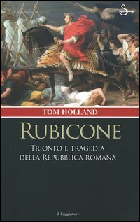 Libro Rubicone. Trionfo e tragedia della Repubblica romana di Tom Holland - ean 9788842812227 - Il Saggiatore
