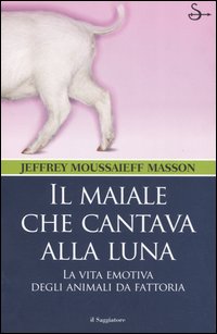Libro maiale che cantava alla luna. La vita emotiva degli animali da fattoria di Jeffrey Moussaieff Masson - ean 9788842812371 - Il Saggiatore