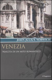 Libro Venezia. Nascita di un mito romantico di John Julius Norwich - ean 9788842812593 - Il Saggiatore