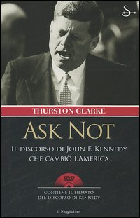 Libro Ask not. Il discorso di John F. Kennedy che cambiò l'America di Thurston Clarke - ean 9788842812760 - Il Saggiatore