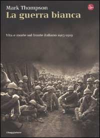 Libro guerra bianca. Vita e morte sul fronte italiano 1915-1919 di Mark Thompson - ean 9788842813071 - Il Saggiatore