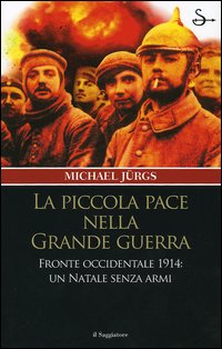 Libro piccola pace nella grande guerra. Fronte occidentale 1914: un Natale senza armi di Michael Jürgs - ean 9788842813279 - Il Saggiatore