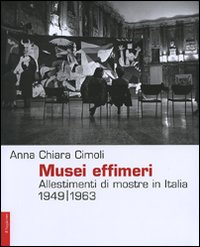 Libro Musei effimeri. Allestimenti di mostre in Italia (1949-1963) di Anna C. Cimoli - ean 9788842813347 - Il Saggiatore