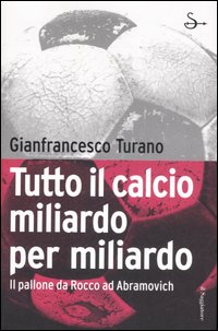 Libro Tutto il calcio miliardo per miliardo. Il pallone da Rocco ad Abramovich di Gianfrancesco Turano - ean 9788842813613 - Il Saggiatore