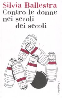 Libro Contro le donne nei secoli dei secoli di Silvia Ballestra - ean 9788842813965 - Il Saggiatore
