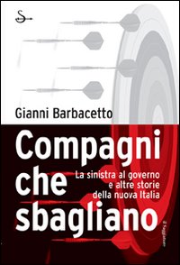 Libro Compagni che sbagliano. La sinistra al governo e altre storie della nuova Italia di Gianni Barbacetto - ean 9788842814184 - Il Saggiatore