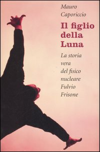 Libro figlio della Luna. La vera storia del fisico nucleare Fulvio Frisone di Mauro Caporiccio - ean 9788842814283 - Il Saggiatore