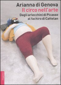 Libro circo nell'arte. Dagli arlecchini di Picasso al fachiro di Cattelan di Arianna Di Genova - ean 9788842814344 - Il Saggiatore