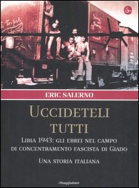Libro «Uccideteli tutti». Libia 1943: gli ebrei nel campo di concentramento fascista di Giado. Una storia italiana di Eric Salerno - ean 9788842814719 - Il Saggiatore