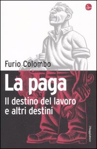 Libro paga. Il destino del lavoro e altri destini di Furio Colombo - ean 9788842815235 - Il Saggiatore