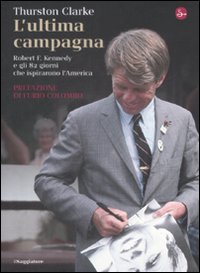 Libro ultima campagna. Robert F. Kennedy e gli 82 giorni che ispirarono l'America di Thurston Clarke - ean 9788842815488 - Il Saggiatore