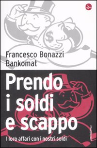 Libro Prendo i soldi e scappo. I loro affari con i nostri soldi di Francesco Bonazzi; Bankomat - ean 9788842815679 - Il Saggiatore