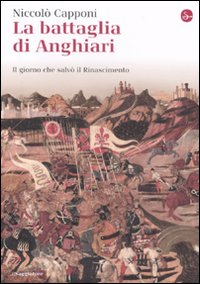 Libro battaglia di Anghiari. Il giorno che salvò il Rinascimento di Niccolò Capponi - ean 9788842815860 - Il Saggiatore