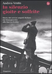 Libro In silenzio gioite e soffrite. Storia dei servizi segreti italiani dal Risorgimento alla guerra fredda di Andrea Vento - ean 9788842816041 - Il Saggiatore