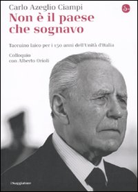 Libro Non è il paese che sognavo. Taccuino laico per i 150 anni dell'Unità d'Italia. Colloquio con Alberto Orioli di Carlo Azeglio Ciampi; Alberto Orioli - ean 9788842816461 - Il Saggiatore