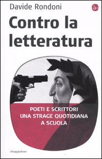 Libro Contro la letteratura. Poeti e scrittori. Una strage quotidiana a scuola di Davide Rondoni - ean 9788842816560 - Il Saggiatore