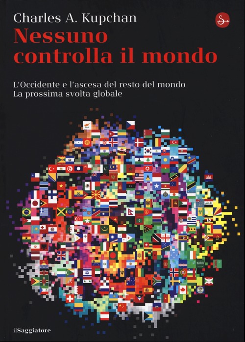 Libro Nessuno controlla il mondo. L'Occidente e l'ascesa del resto del mondo. La prossima svolta globale di Charles A. Kupchan - ean 9788842819127 - Il Saggiatore