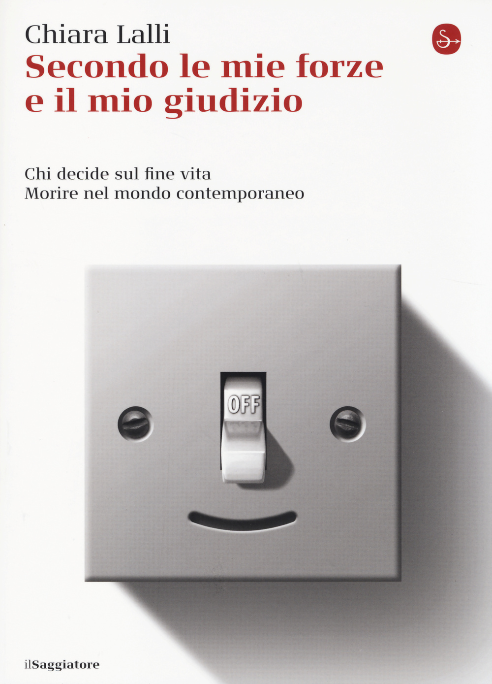 Libro Secondo le mie forze e il mio giudizio. Chi decide sul fine vita. Morire nel mondo contemporaneo di Chiara Lalli - ean 9788842819998 - Il Saggiatore