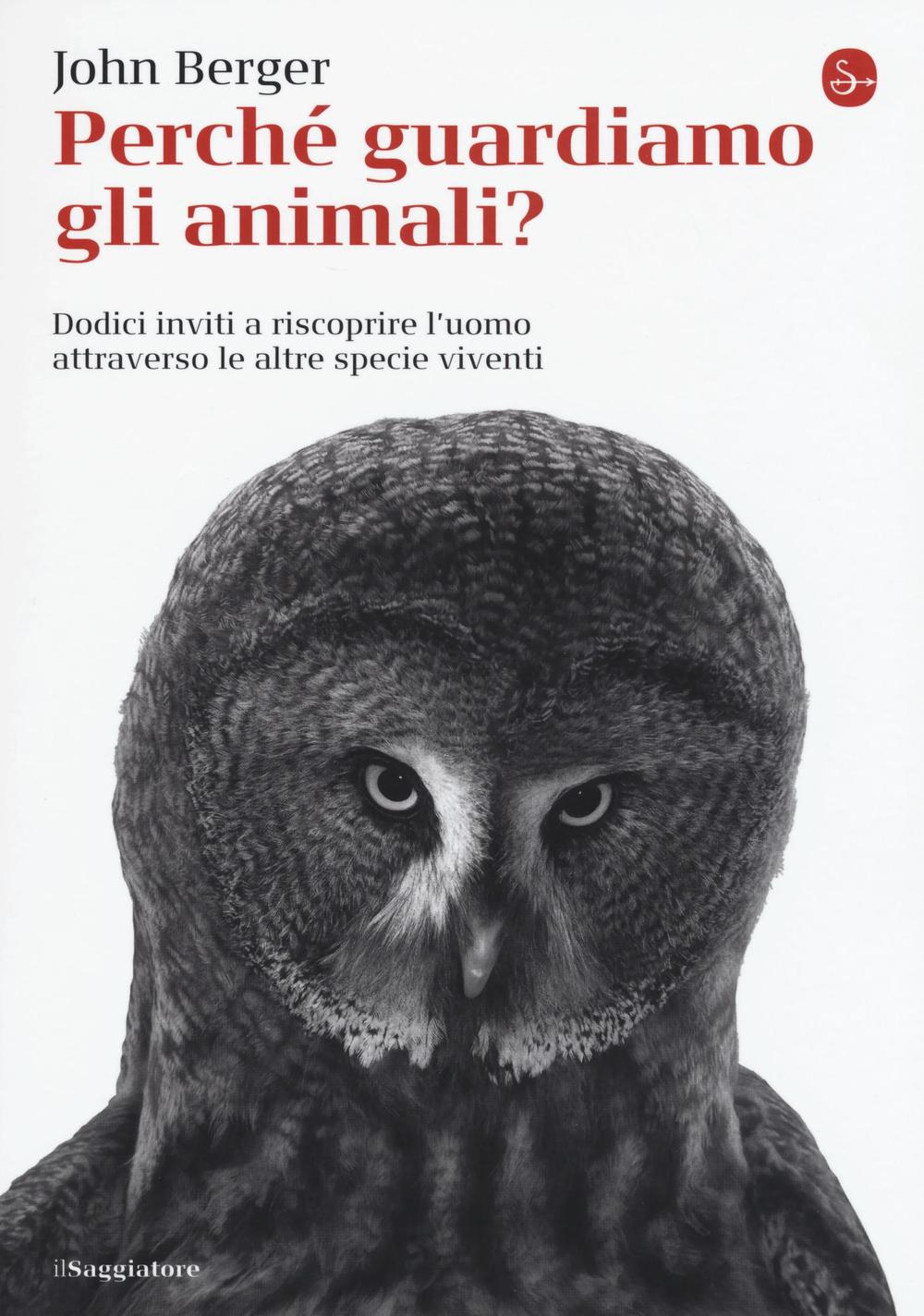 Libro Perché guardiamo gli animali? Dodici inviti a riscoprire l'uomo attraverso le altre specie viventi di John Berger - ean 9788842821946 - Il Saggiatore