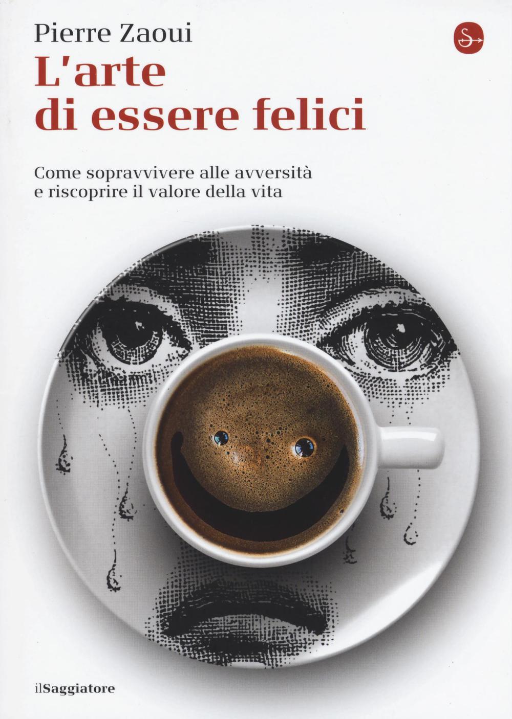 Libro arte di essere felici. Come sopravvivere alle avversità e riscoprire il valore della vita di Pierre Zaoui - ean 9788842822578 - Il Saggiatore
