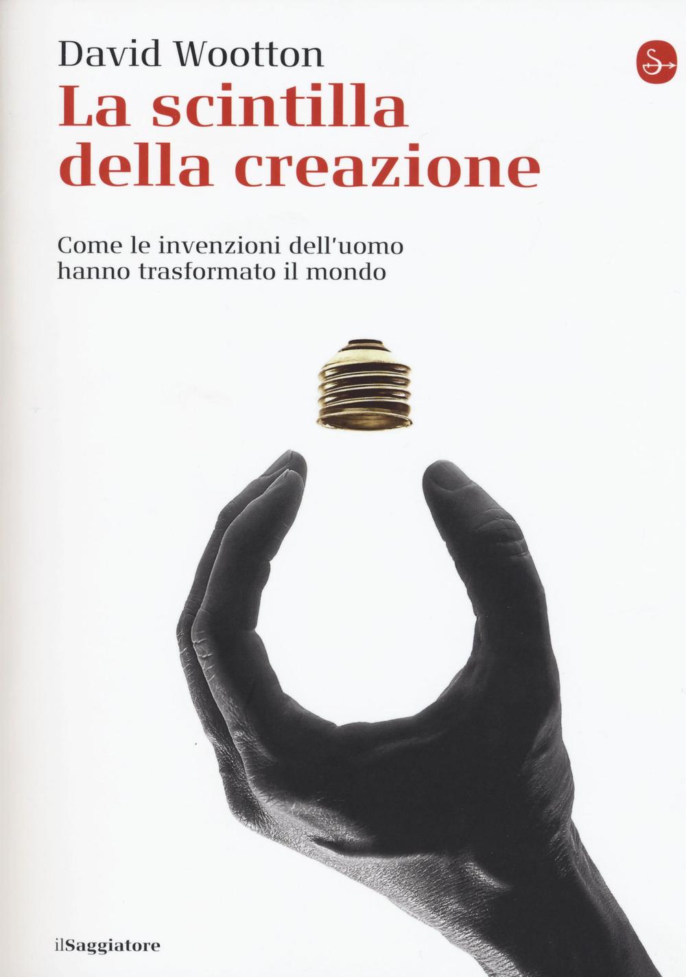 Libro scintilla della creazione. Come le invenzioni dell'uomo hanno trasformato il mondo di David Wootton - ean 9788842822936 - Il Saggiatore