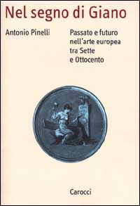 Libro Nel segno di Giano. Passato e futuro nell'arte europea tra Sette e Ottocento di Antonio Pinelli - ean 9788843015283 - Carocci