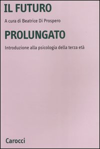 Libro futuro prolungato. Introduzione alla psicologia della terza età di  - ean 9788843027224 - Carocci