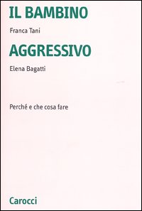 Libro bambino aggressivo. Perché e che cosa fare di Franca Tani; Elena Bagatti - ean 9788843027491 - Carocci