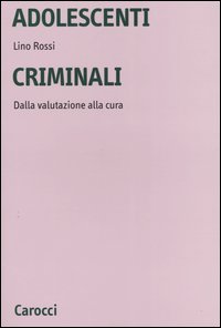 Libro Adolescenti criminali. Dalla valutazione alla cura di Lino Rossi - ean 9788843030040 - Carocci