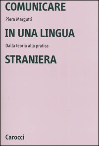 Libro Comunicare in una lingua straniera. Dalla teoria alla pratica di Piera Margutti - ean 9788843030316 - Carocci