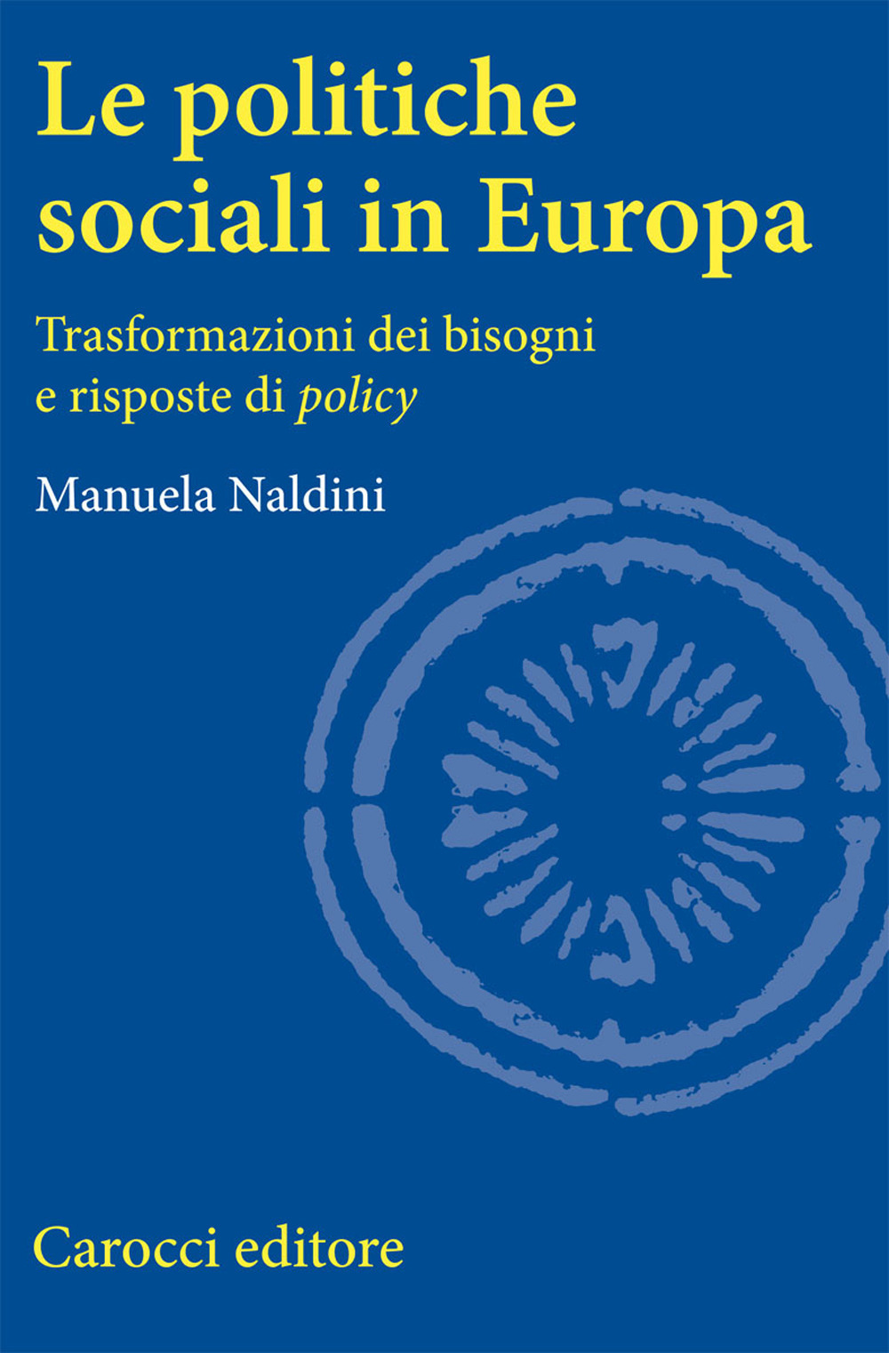 Libro politiche sociali in Europa. Trasformazioni dei bisogni e risposte di policy di Manuela Naldini - ean 9788843037438 - Carocci