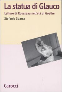 Libro statua di Glauco. Lettere di Rosseau nell'età di Goethe di Stefania Sbarra - ean 9788843038121 - Carocci